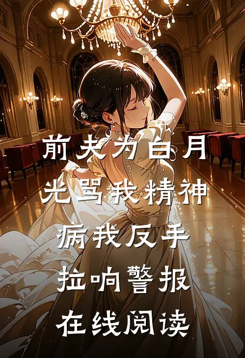前夫为白月光骂我精神病我反手拉响警报在线阅读