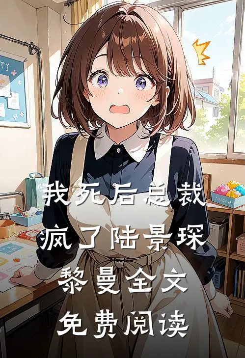 我死后总裁疯了陆景琛黎曼全文免费阅读