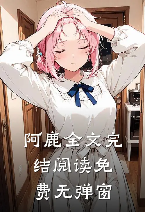 阿鹿全文完结阅读免费无弹窗