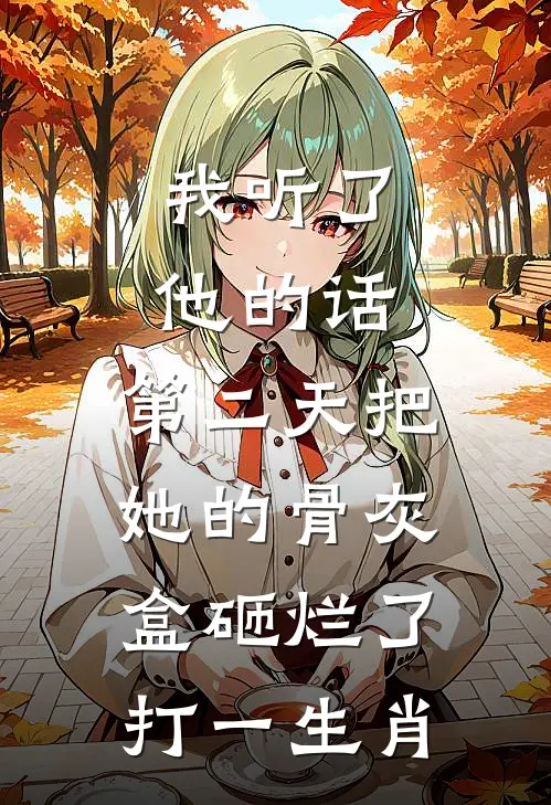 我听了他的话,第二天把她的骨灰盒砸烂了打一生肖