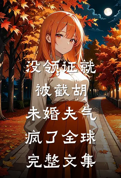 没领证就被截胡，未婚夫气疯了全球完整文集