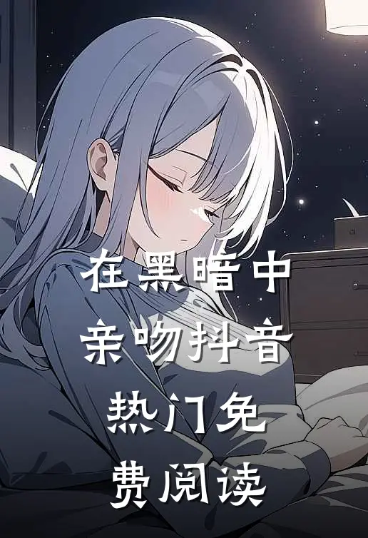 在黑暗中亲吻抖音热门免费阅读