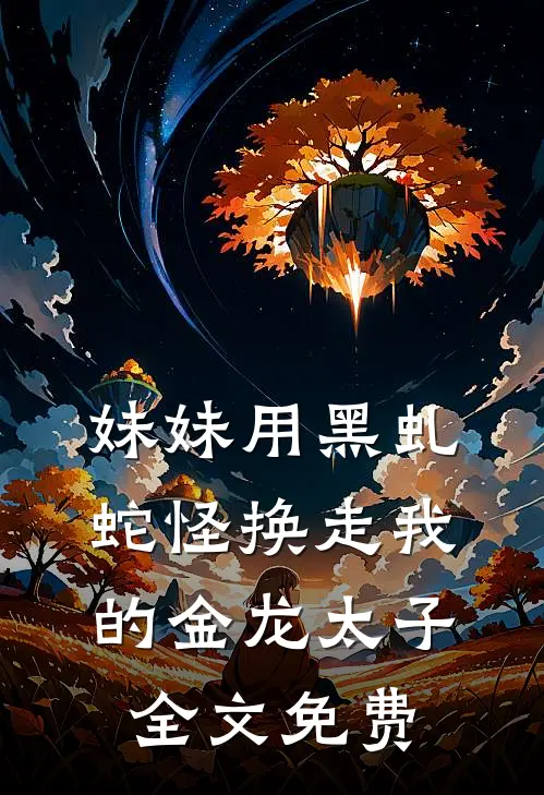 妹妹用黑虬蛇怪换走我的金龙太子全文免费