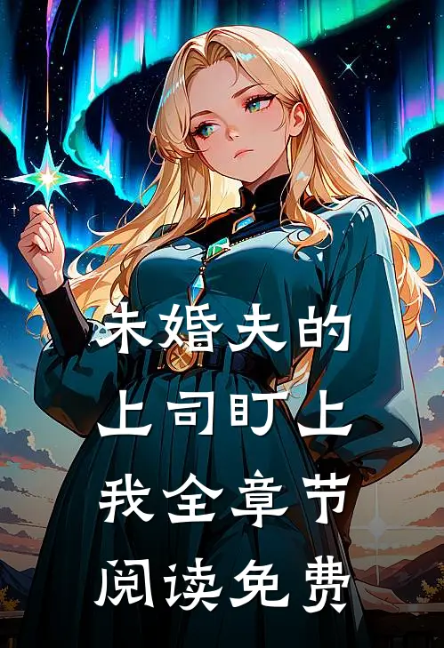未婚夫的上司盯上我全章节阅读免费
