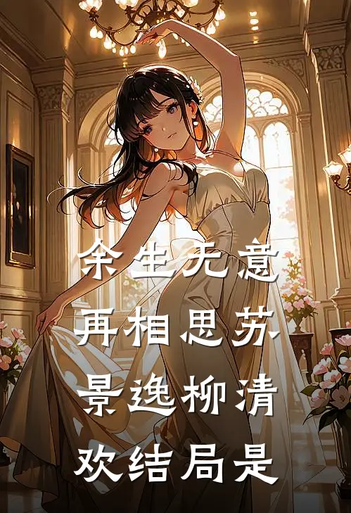 余生无意再相思苏景逸柳清欢结局是