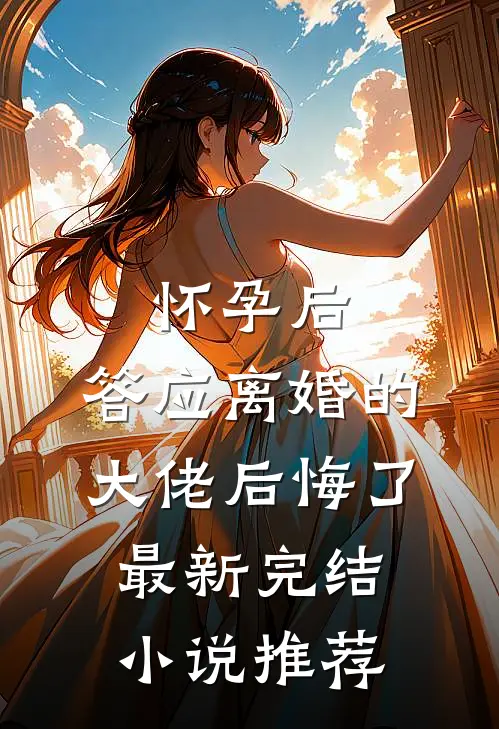 怀孕后，答应离婚的大佬后悔了最新完结小说推荐