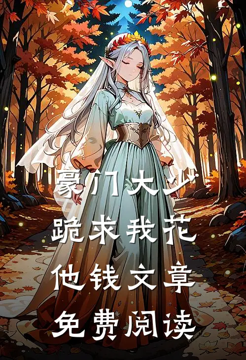 豪门大少跪求我花他钱文章免费阅读