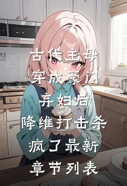 古代主母穿成豪门弃妇后，降维打击杀疯了最新章节列表