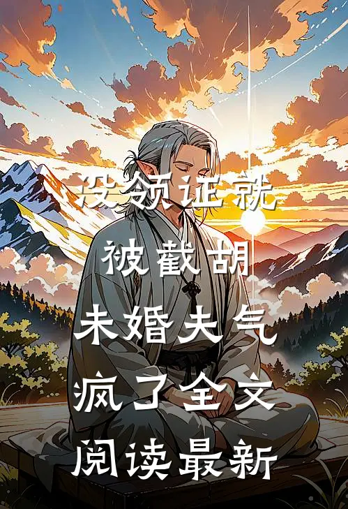 没领证就被截胡，未婚夫气疯了全文阅读最新