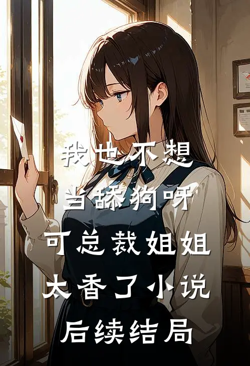 我也不想当舔狗呀，可总裁姐姐太香了小说后续结局