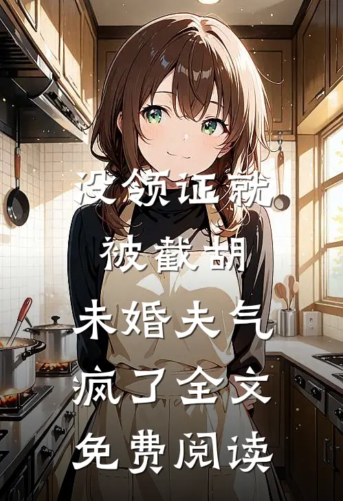 没领证就被截胡，未婚夫气疯了全文免费阅读