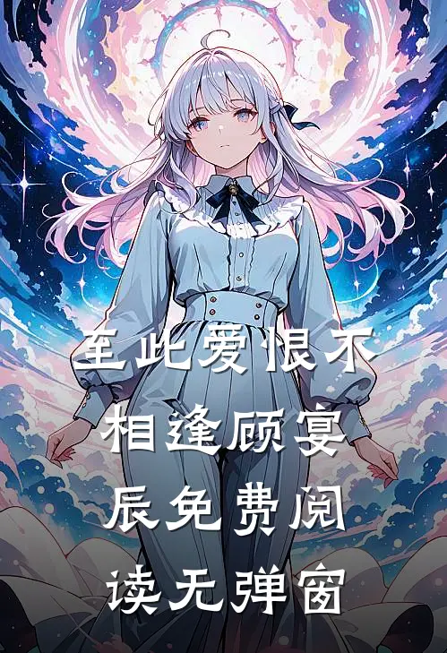 至此爱恨不相逢顾宴辰免费阅读无弹窗