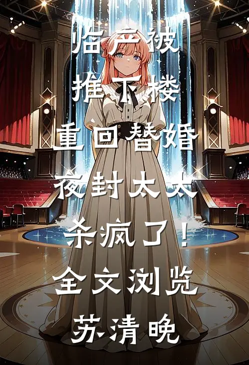 临产被推下楼，重回替婚夜封太太杀疯了！全文浏览苏清晚