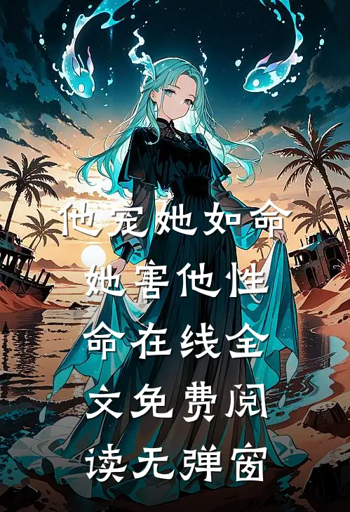 他宠她如命她害他性命在线全文免费阅读无弹窗