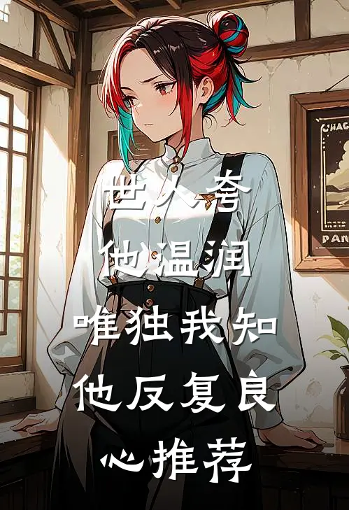 世人夸他温润，唯独我知他反复良心推荐