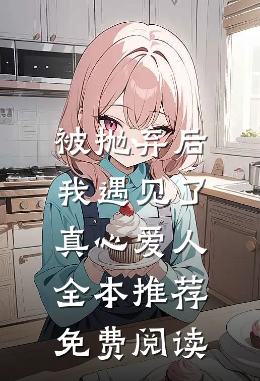 被抛弃后我遇见了真心爱人全本推荐免费阅读