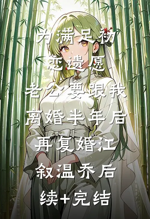 为满足初恋遗愿，老公要跟我离婚半年后再复婚江叙温乔后续+完结
