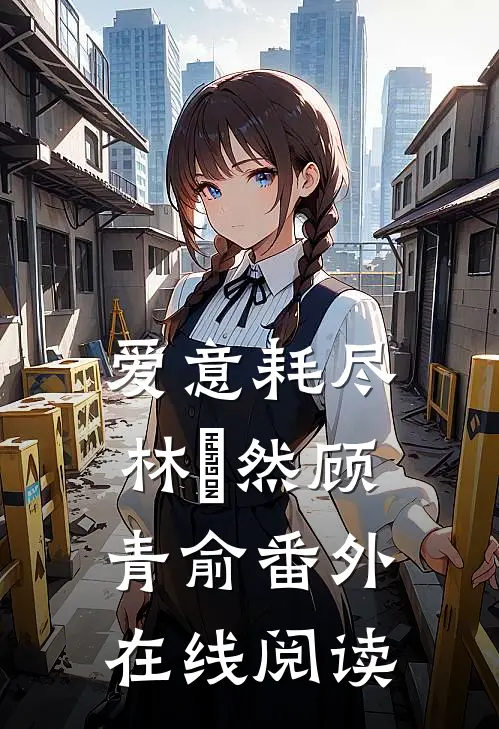 爱意耗尽林玥然顾青俞 番外在线阅读