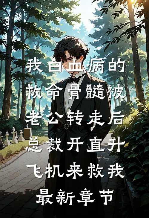 我白血病的救命骨髓被老公转走后，总裁开直升飞机来救我最新章节