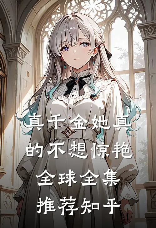 真千金她真的不想惊艳全球全集推荐知乎