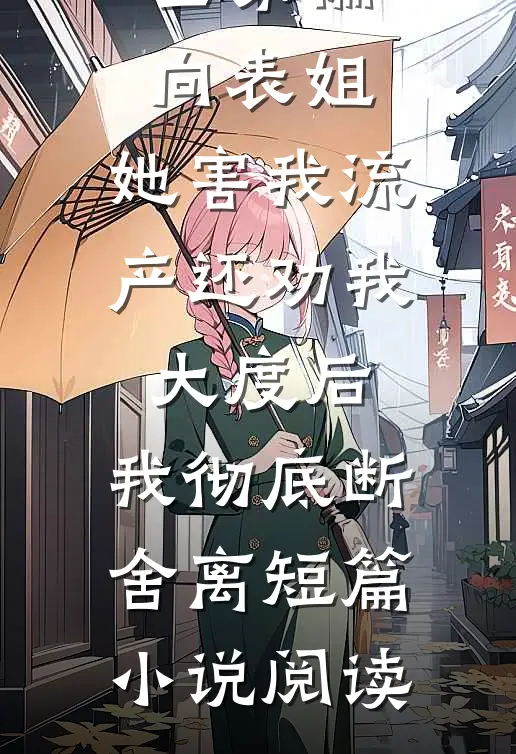 全家偏向表姐，她害我流产还劝我大度后，我彻底断舍离短篇小说阅读