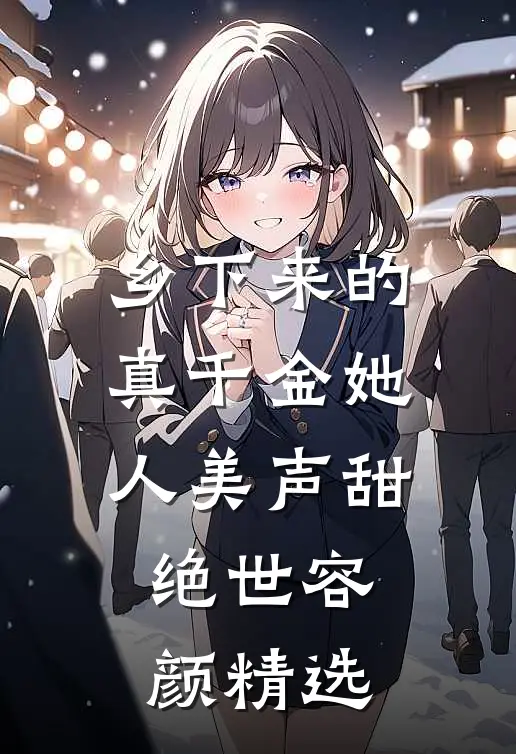 乡下来的真千金她人美声甜绝世容颜精选