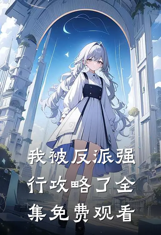 我被反派强行攻略了 全集免费观看