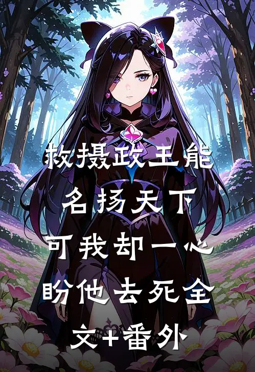 救摄政王能名扬天下，可我却一心盼他去死全文+番外