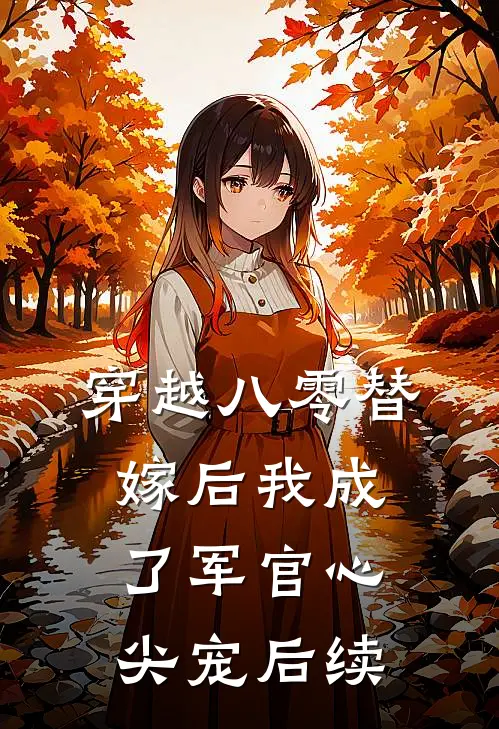 穿越八零替嫁后我成了军官心尖宠后续