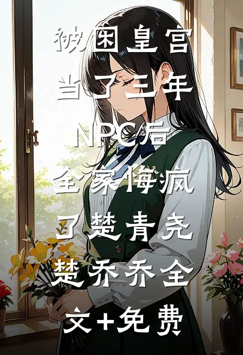 被困皇宫当了三年NPC后，全家悔疯了楚青尧楚乔乔全文+免费