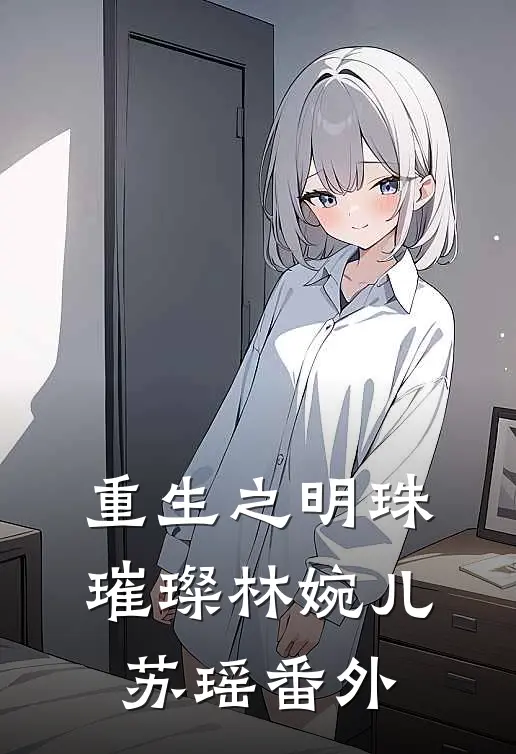 重生之明珠璀璨林婉儿苏瑶 番外