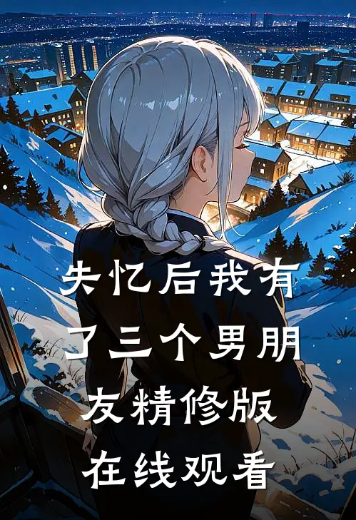 失忆后我有了三个男朋友精修版在线观看