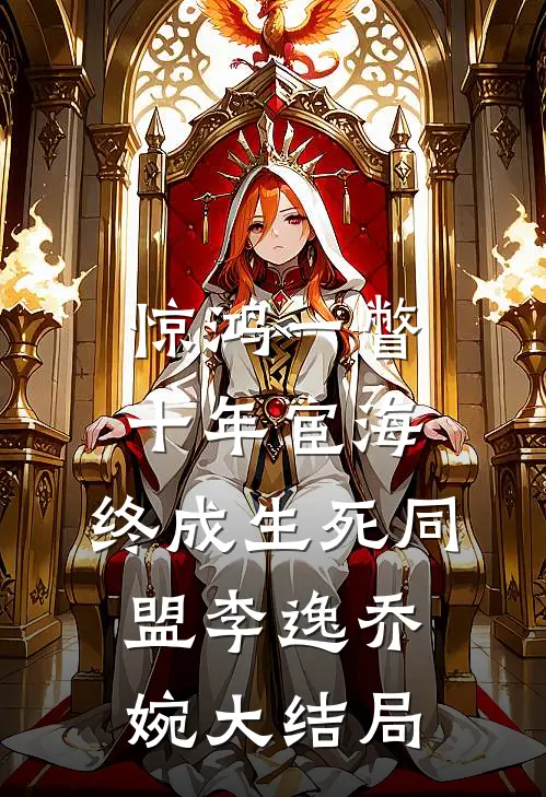 惊鸿一瞥：十年宦海，终成生死同盟李逸乔婉大结局