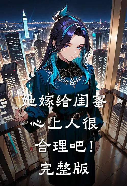 她嫁给闺蜜心上人很合理吧！完整版