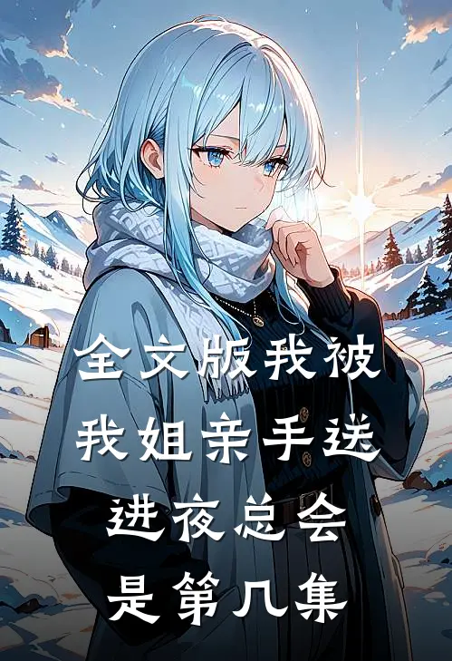 全文版我被我姐亲手送进夜总会是第几集