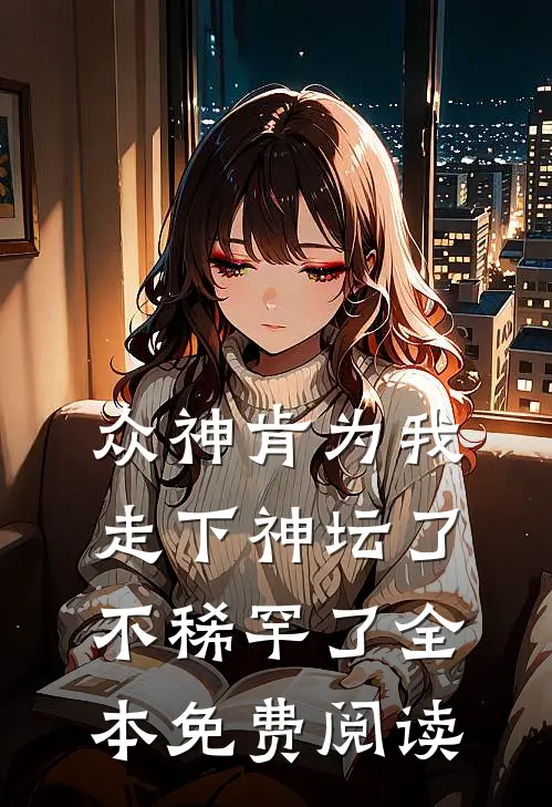 众神肯为我走下神坛了,不稀罕了全本免费阅读