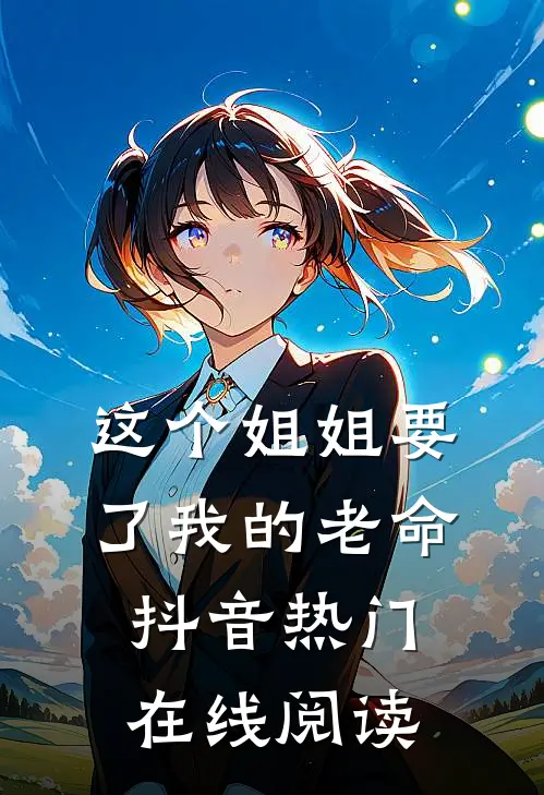 这个姐姐要了我的老命抖音热门在线阅读
