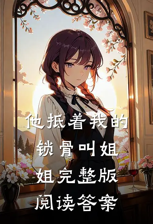 他抵着我的锁骨叫姐姐完整版阅读答案