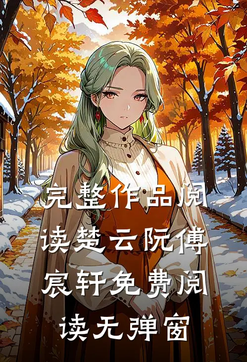 完整作品阅读楚云阮傅宸轩免费阅读无弹窗