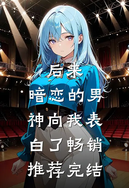 后来,暗恋的男神向我表白了畅销推荐完结