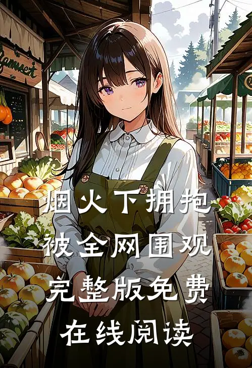 烟火下拥抱，被全网围观完整版免费在线阅读