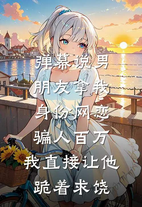 弹幕说男朋友拿我身份网恋骗人百万，我直接让他跪着求饶