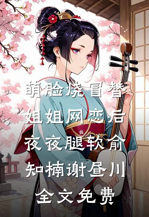 萌脸烧冒替姐姐网恋后，夜夜腿软俞知楠谢昼川全文免费