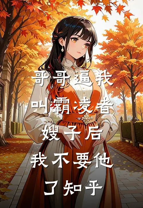 哥哥逼我叫霸凌者嫂子后，我不要他了知乎