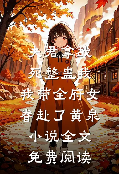 夫君拿战死整蛊我，我带全府女眷赴了黄泉小说全文免费阅读