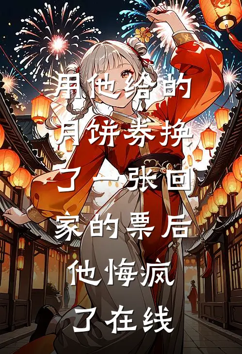 用他给的月饼券换了一张回家的票后，他悔疯了在线