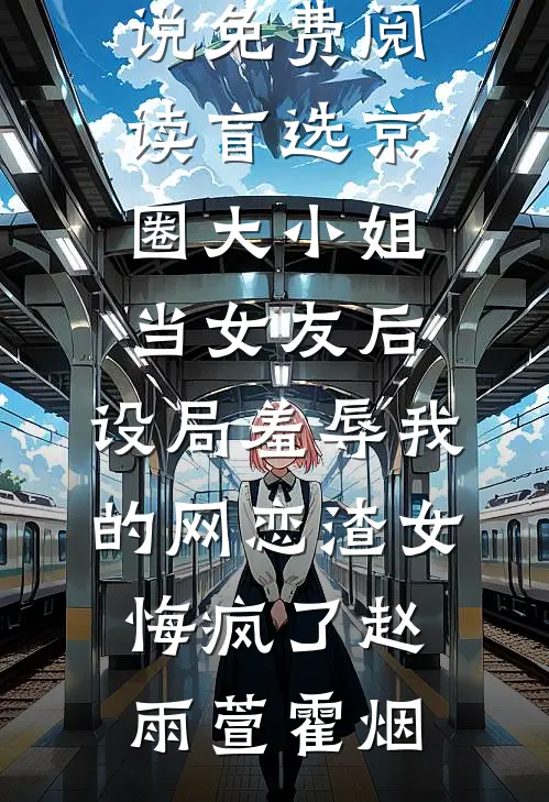 盲选京圈大小姐当女友后，设局羞辱我的网恋渣女悔疯了赵雨萱霍烟热门免费小说_完本小说免费阅读盲选京圈大小姐当女友后，设局羞辱我的网恋渣女悔疯了赵雨萱霍烟