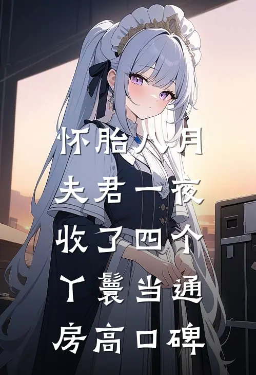 怀胎八月，夫君一夜收了四个丫鬟当通房高口碑