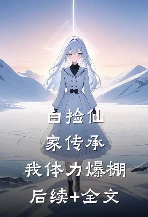 白捡仙家传承，我体力爆棚后续+全文