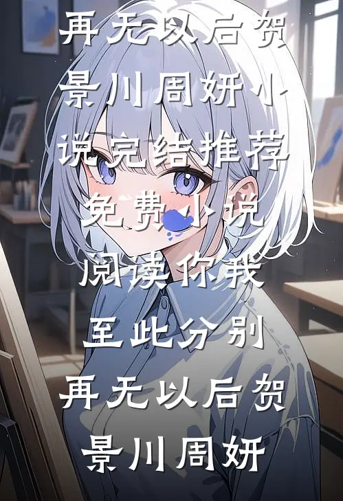 你我至此分别，再无以后贺景川周妍小说完结推荐_免费小说阅读你我至此分别，再无以后贺景川周妍